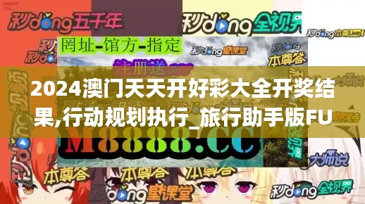 2024澳門天天開好彩大全開獎結(jié)果,行動規(guī)劃執(zhí)行_旅行助手版FUO5.9