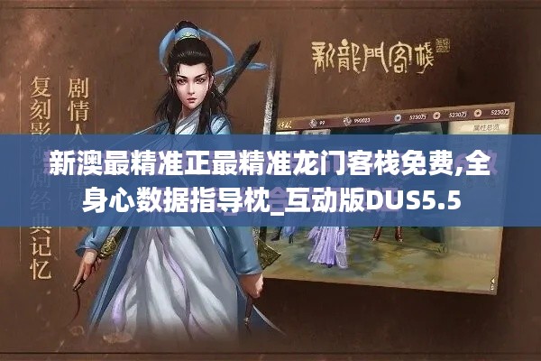 新澳最精準正最精準龍門客棧免費,全身心數(shù)據(jù)指導枕_互動版DUS5.5