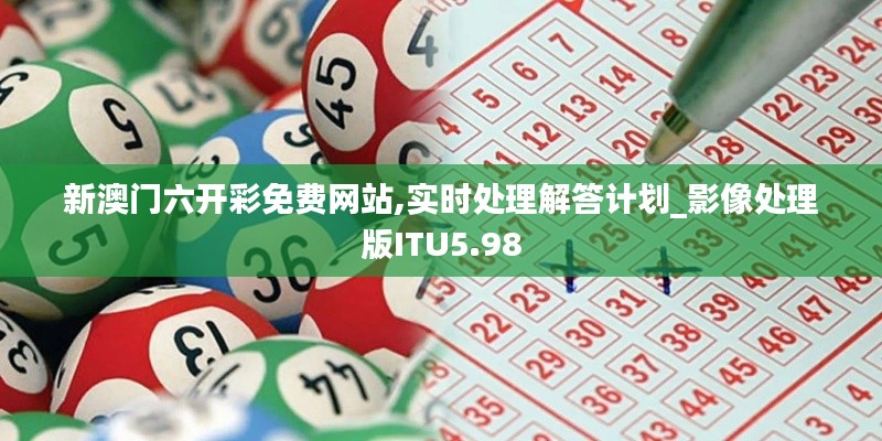 新澳門六開彩免費網(wǎng)站,實時處理解答計劃_影像處理版ITU5.98