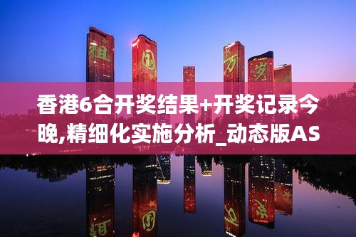 香港6合開獎結(jié)果+開獎記錄今晚,精細(xì)化實施分析_動態(tài)版ASY5.7