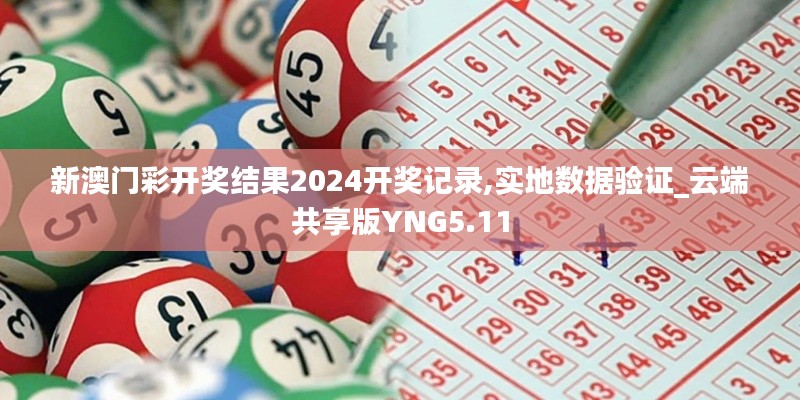 新澳門彩開獎結(jié)果2024開獎記錄,實(shí)地?cái)?shù)據(jù)驗(yàn)證_云端共享版YNG5.11