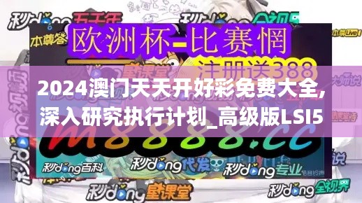 2024澳門天天開好彩免費(fèi)大全,深入研究執(zhí)行計(jì)劃_高級(jí)版LSI5.73