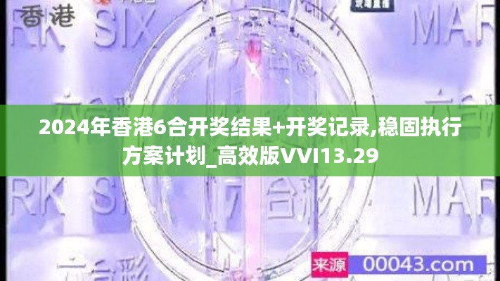 2024年香港6合開獎(jiǎng)結(jié)果+開獎(jiǎng)記錄,穩(wěn)固執(zhí)行方案計(jì)劃_高效版VVI13.29