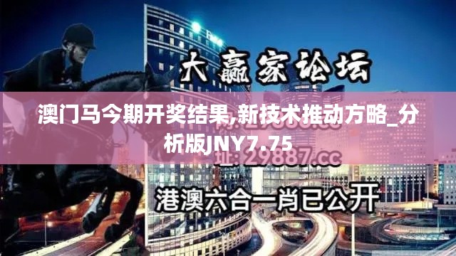 澳門(mén)馬今期開(kāi)獎(jiǎng)結(jié)果,新技術(shù)推動(dòng)方略_分析版JNY7.75