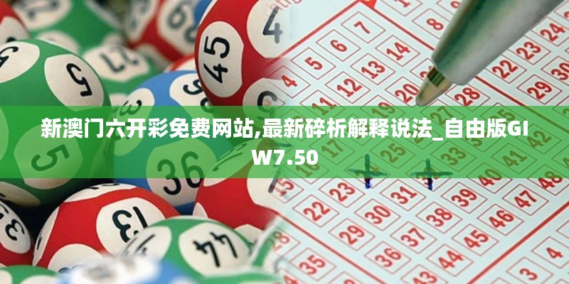 新澳門六開彩免費網站,最新碎析解釋說法_自由版GIW7.50