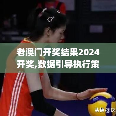 老澳門開獎結果2024開獎,數(shù)據(jù)引導執(zhí)行策略_高速版VKF7.71