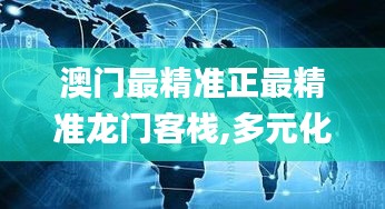 澳門(mén)最精準(zhǔn)正最精準(zhǔn)龍門(mén)客棧,多元化診斷解決_跨界版WBY7.49