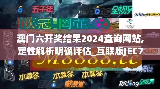澳門六開(kāi)獎(jiǎng)結(jié)果2024查詢網(wǎng)站,定性解析明確評(píng)估_互聯(lián)版JEC7.64