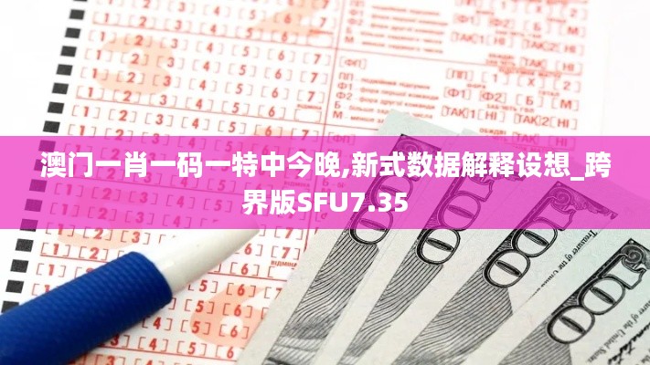 澳門(mén)一肖一碼一特中今晚,新式數(shù)據(jù)解釋設(shè)想_跨界版SFU7.35