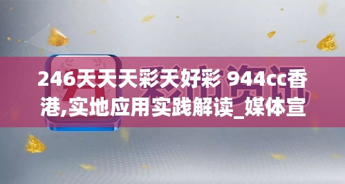 246天天天彩天好彩 944cc香港,實(shí)地應(yīng)用實(shí)踐解讀_媒體宣傳版EXW7.36
