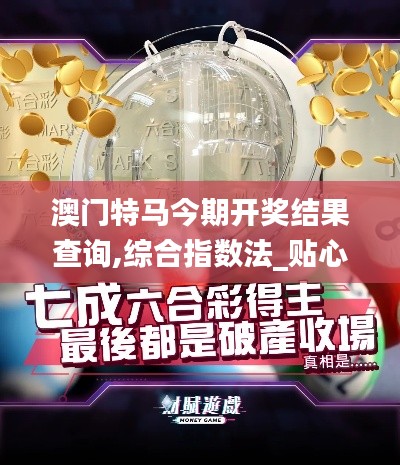 澳門特馬今期開獎結果查詢,綜合指數(shù)法_貼心版HRR7.52