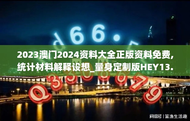 2023澳門2024資料大全正版資料免費,統(tǒng)計材料解釋設(shè)想_量身定制版HEY13.58