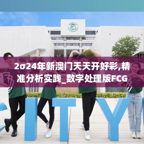 2σ24年新澳門天天開好彩,精準分析實踐_數(shù)字處理版FCG13.2