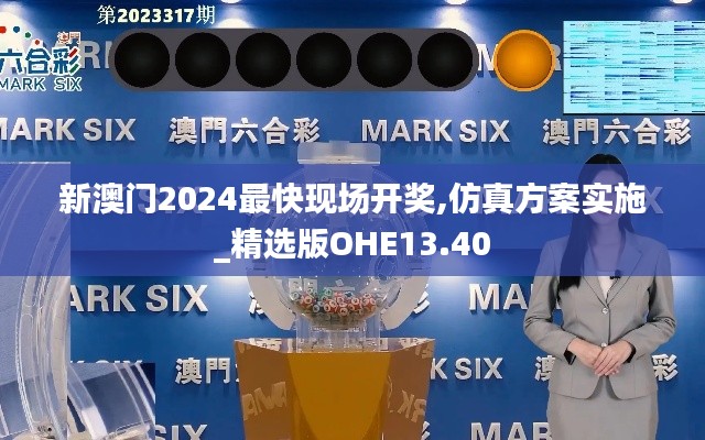 新澳門2024最快現(xiàn)場(chǎng)開(kāi)獎(jiǎng),仿真方案實(shí)施_精選版OHE13.40