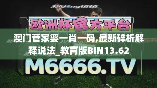 澳門菅家婆一肖一碼,最新碎析解釋說法_教育版BIN13.62