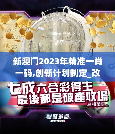 新澳門2023年精準(zhǔn)一肖一碼,創(chuàng)新計(jì)劃制定_改進(jìn)版JYQ13.66
