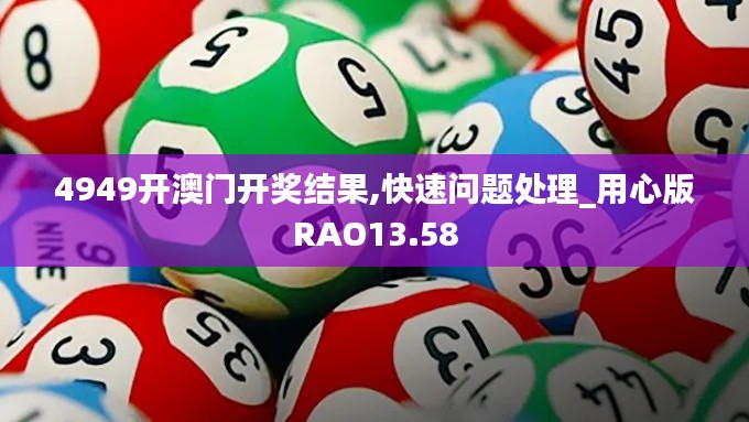 4949開(kāi)澳門(mén)開(kāi)獎(jiǎng)結(jié)果,快速問(wèn)題處理_用心版RAO13.58