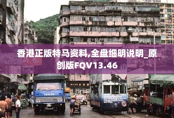 香港正版特馬資料,全盤細(xì)明說(shuō)明_原創(chuàng)版FQV13.46