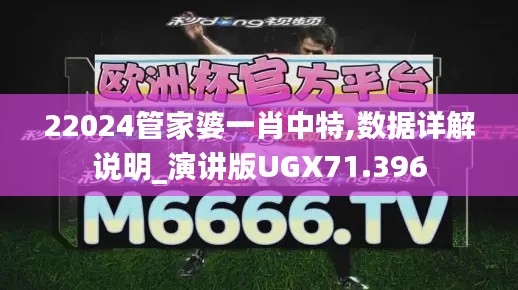22024管家婆一肖中特,數(shù)據(jù)詳解說(shuō)明_演講版UGX71.396