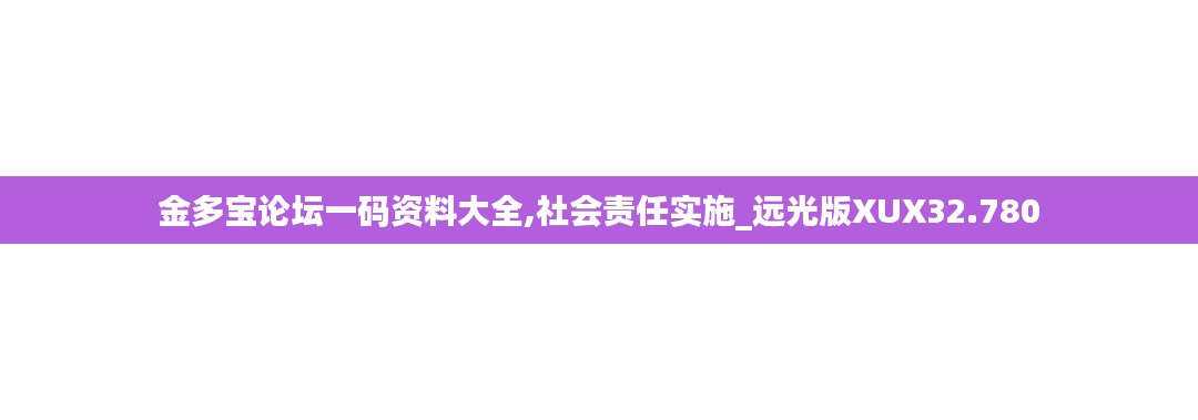 金多寶論壇一碼資料大全,社會責任實施_遠光版XUX32.780