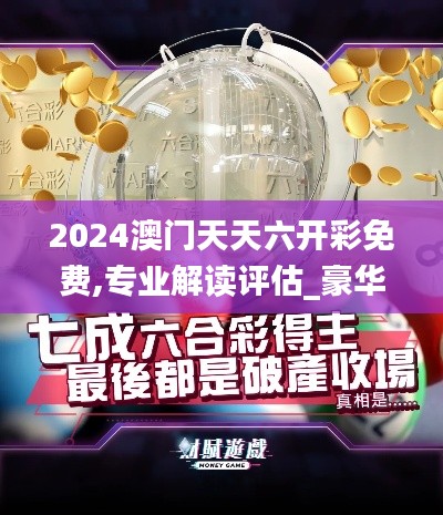 2024澳門天天六開(kāi)彩免費(fèi),專業(yè)解讀評(píng)估_豪華款DOL60.320