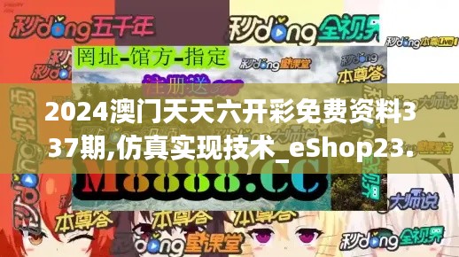 2024澳門天天六開(kāi)彩免費(fèi)資料337期,仿真實(shí)現(xiàn)技術(shù)_eShop23.299-9