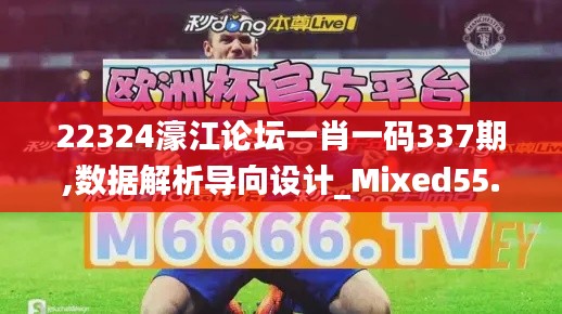 22324濠江論壇一肖一碼337期,數(shù)據(jù)解析導(dǎo)向設(shè)計_Mixed55.833-8