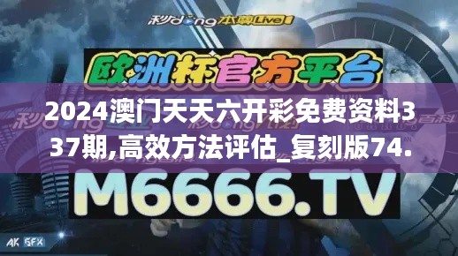 2024澳門天天六開彩免費資料337期,高效方法評估_復(fù)刻版74.255-4