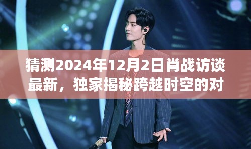 獨家揭秘，肖戰(zhàn)跨時空對話未來科技，帶你領略極致智能生活體驗（最新訪談預告）
