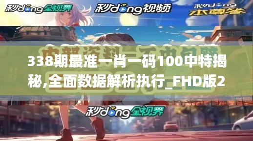338期最準一肖一碼100中特揭秘,全面數(shù)據(jù)解析執(zhí)行_FHD版23.860-9