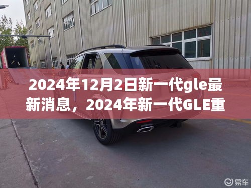揭秘，2024年新一代GLE重磅登場，探尋其在特定領(lǐng)域及時(shí)代中的獨(dú)特地位與消息速遞
