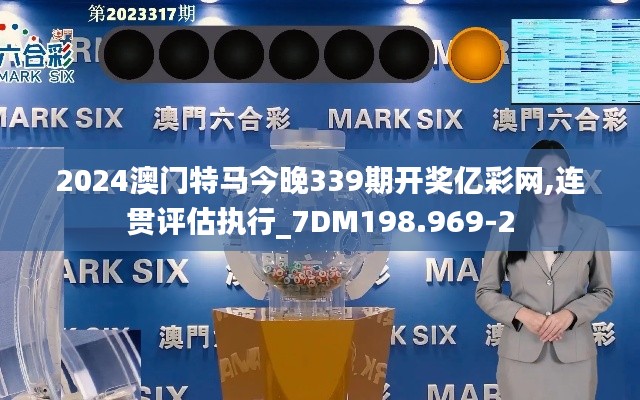 2024澳門(mén)特馬今晚339期開(kāi)獎(jiǎng)億彩網(wǎng),連貫評(píng)估執(zhí)行_7DM198.969-2