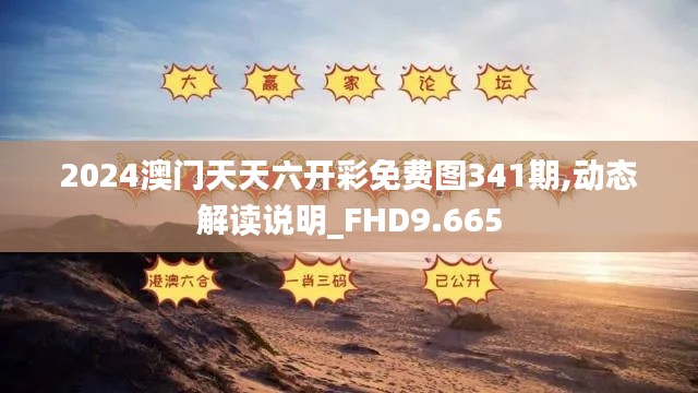 2024澳門天天六開彩免費(fèi)圖341期,動態(tài)解讀說明_FHD9.665