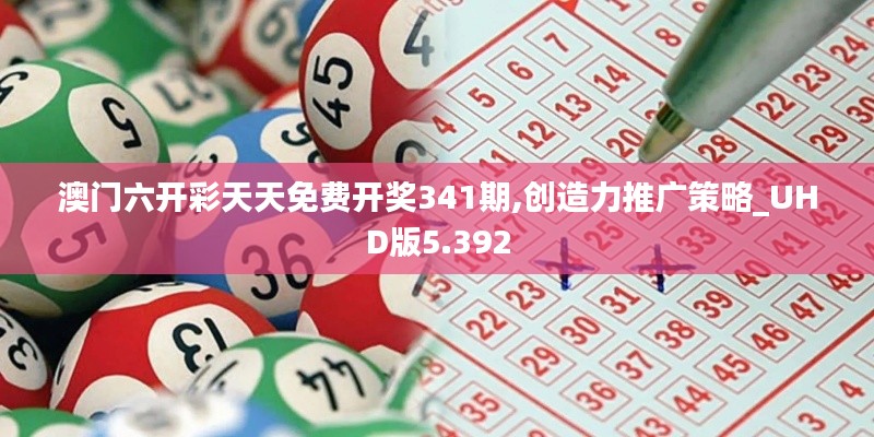 澳門六開彩天天免費開獎341期,創(chuàng)造力推廣策略_UHD版5.392