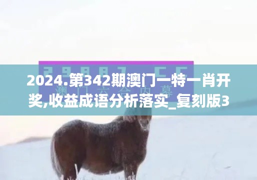 2024.第342期澳門一特一肖開獎(jiǎng),收益成語分析落實(shí)_復(fù)刻版3.840