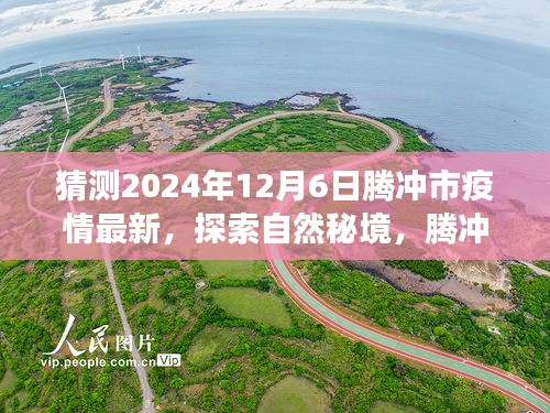 騰沖市疫情最新動(dòng)態(tài)與探索自然秘境之旅，疫情后的新起點(diǎn)與心靈平和之旅