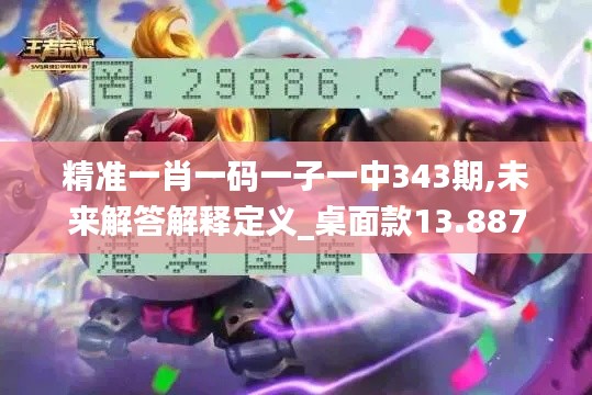 精準(zhǔn)一肖一碼一子一中343期,未來解答解釋定義_桌面款13.887