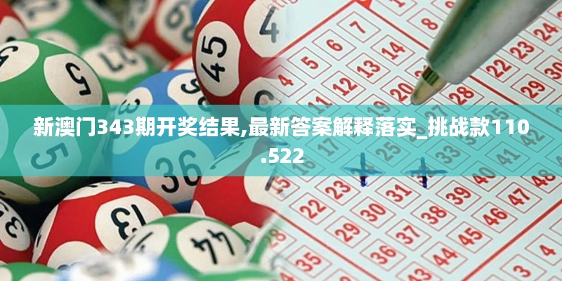 新澳門343期開獎(jiǎng)結(jié)果,最新答案解釋落實(shí)_挑戰(zhàn)款110.522