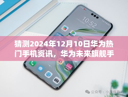 華為未來旗艦展望，科技之巔引領(lǐng)生活變革，華為熱門手機(jī)資訊預(yù)測(cè)（2024年）