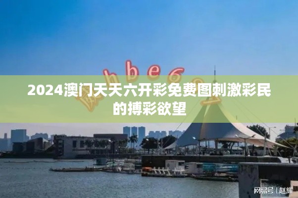 2024澳門天天六開(kāi)彩免費(fèi)圖刺激彩民的搏彩欲望