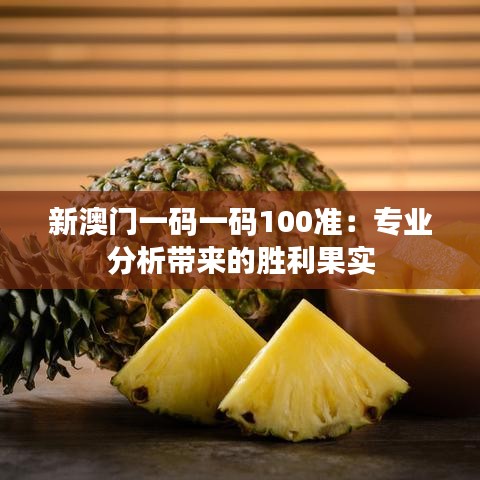 新澳門一碼一碼100準(zhǔn)：專業(yè)分析帶來的勝利果實(shí)
