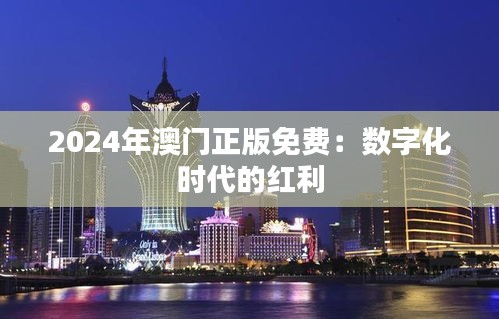 2024年澳門(mén)正版免費(fèi)：數(shù)字化時(shí)代的紅利