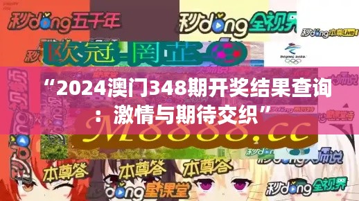 “2024澳門(mén)348期開(kāi)獎(jiǎng)結(jié)果查詢(xún)：激情與期待交織”