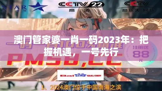 澳門(mén)管家婆一肖一碼2023年：把握機(jī)遇，一號(hào)先行