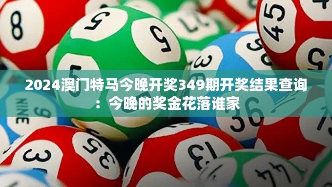 2024澳門特馬今晚開獎349期開獎結果查詢：今晚的獎金花落誰家