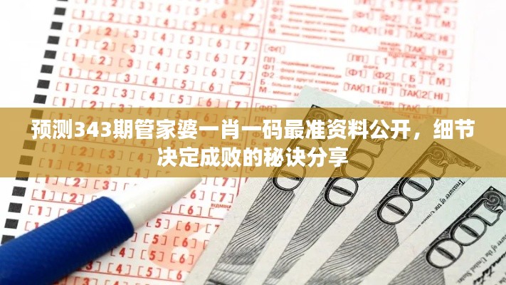預(yù)測(cè)343期管家婆一肖一碼最準(zhǔn)資料公開，細(xì)節(jié)決定成敗的秘訣分享