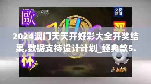 2024澳門天天開(kāi)好彩大全開(kāi)獎(jiǎng)結(jié)果,數(shù)據(jù)支持設(shè)計(jì)計(jì)劃_經(jīng)典款5.390