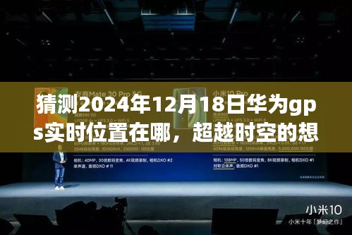 華為GPS未來航跡預(yù)測(cè)，2024年12月18日位置猜想，創(chuàng)新與變化塑造自信成就之路