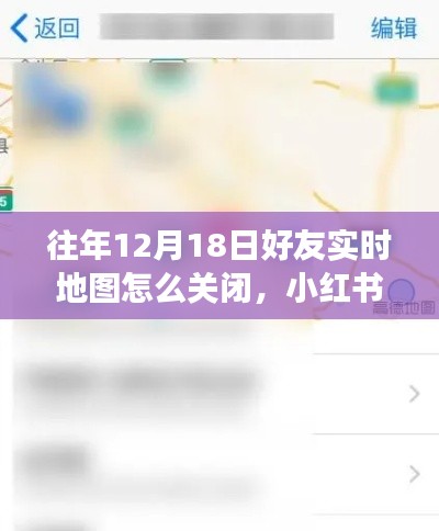 如何關(guān)閉往年12月18日好友實(shí)時(shí)地圖功能？小紅書教程詳解，保護(hù)隱私安全！