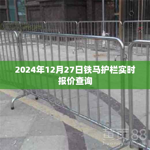 鐵馬護欄最新報價查詢，2024年12月27日實時更新